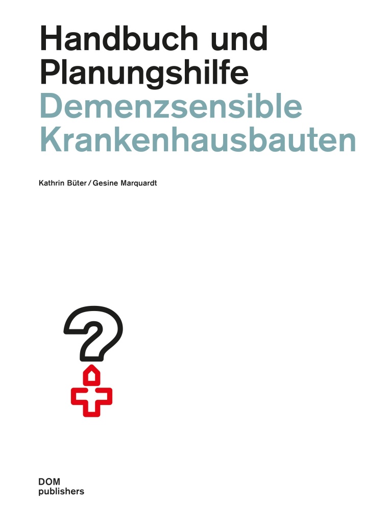 Demenzsensible Krankenhausbauten, Handbuch und Planungshilfe; Kathrin Büter...